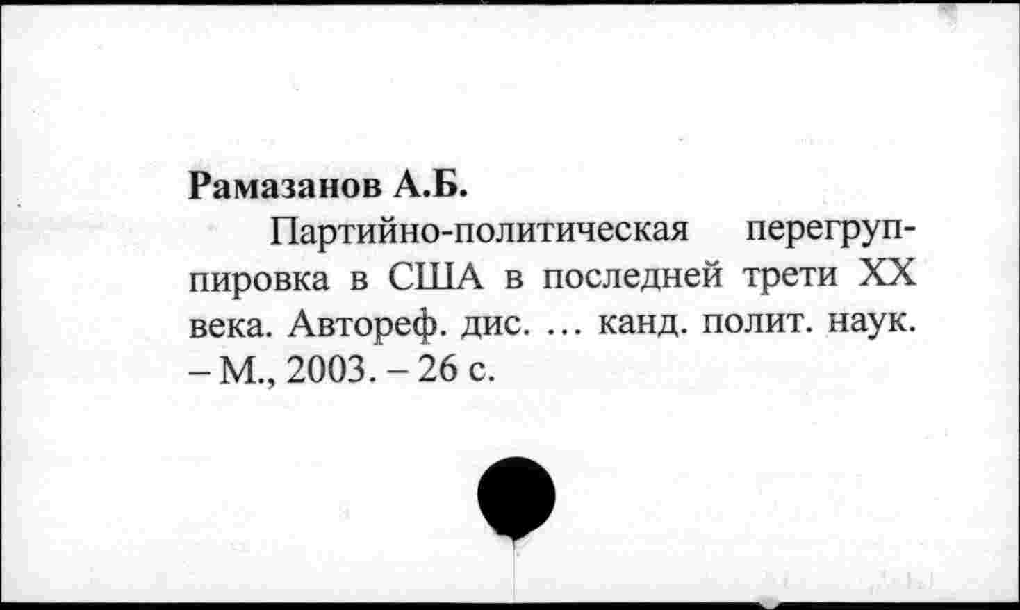 ﻿Рамазанов А.Б.
Партийно-политическая перегруппировка в США в последней трети XX века. Автореф. дис. ... канд. полит, наук. -М., 2003.-26 с.